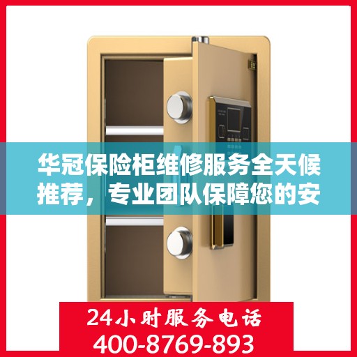 华冠保险柜维修服务全天候推荐，专业团队保障您的安全之选