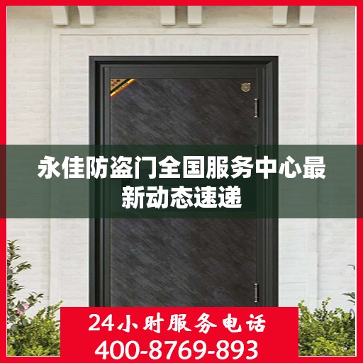 永佳防盗门全国服务中心最新动态速递