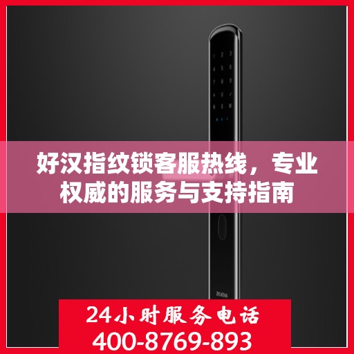 好汉指纹锁客服热线，专业权威的服务与支持指南