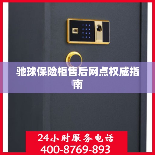 驰球保险柜售后网点权威指南