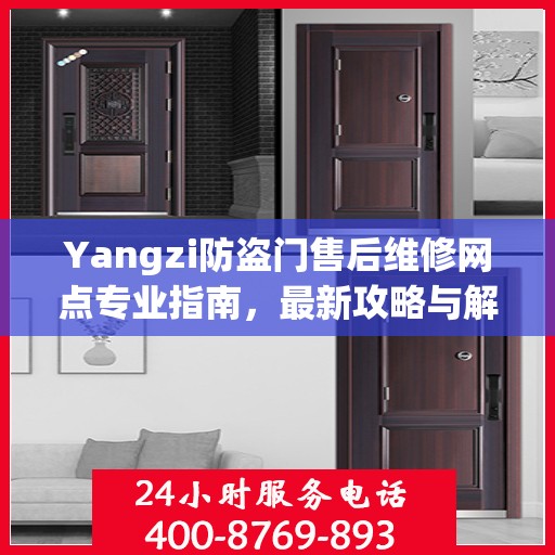 Yangzi防盗门售后维修网点专业指南，最新攻略与解决方案
