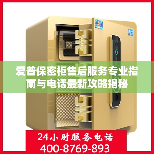 爱普保密柜售后服务专业指南与电话最新攻略揭秘