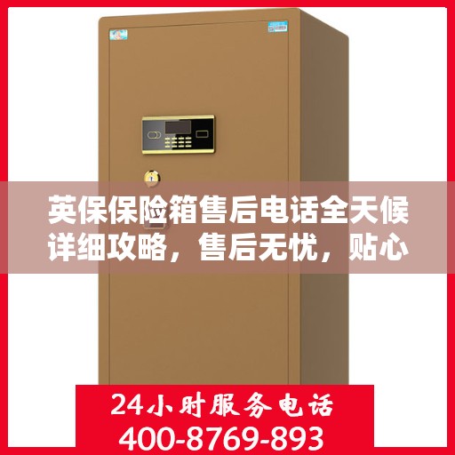 英保保险箱售后电话全天候详细攻略，售后无忧，贴心服务保障您的财产安全