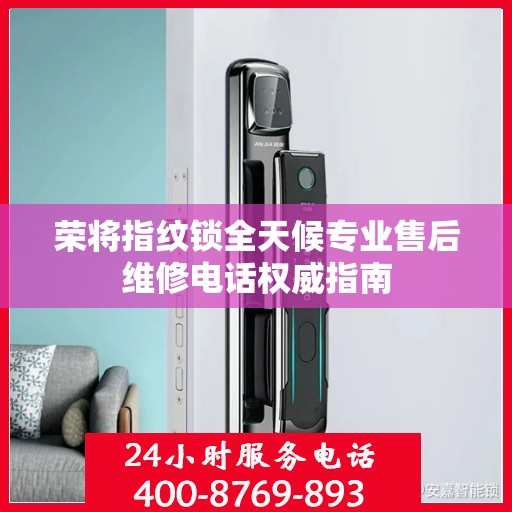 荣将指纹锁全天候专业售后维修电话权威指南