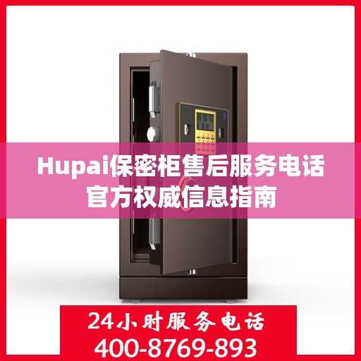 Hupai保密柜售后服务电话官方权威信息指南