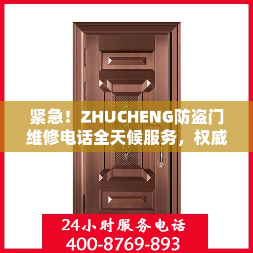紧急！ZHUCHENG防盗门维修电话全天候服务，权威推荐快速响应