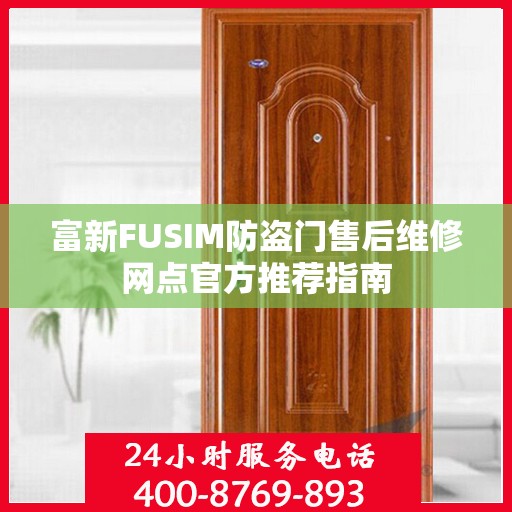 富新FUSIM防盗门售后维修网点官方推荐指南