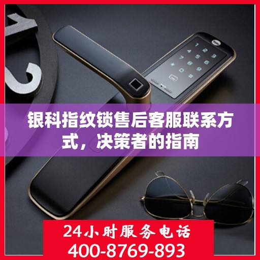 银科指纹锁售后客服联系方式，决策者的指南