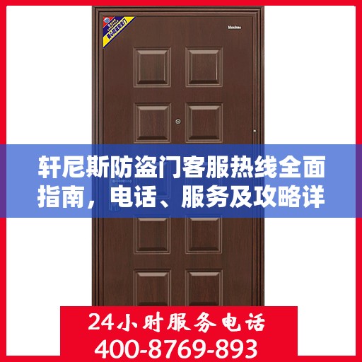 轩尼斯防盗门客服热线全面指南，电话、服务及攻略详解