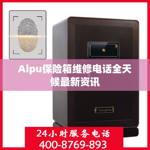 Aipu保险箱维修电话全天候最新资讯