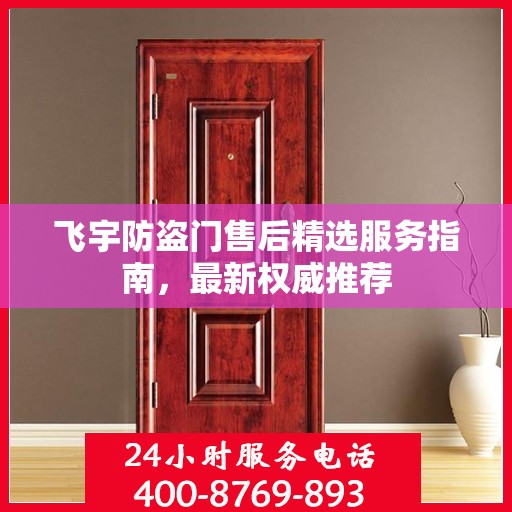 飞宇防盗门售后精选服务指南，最新权威推荐