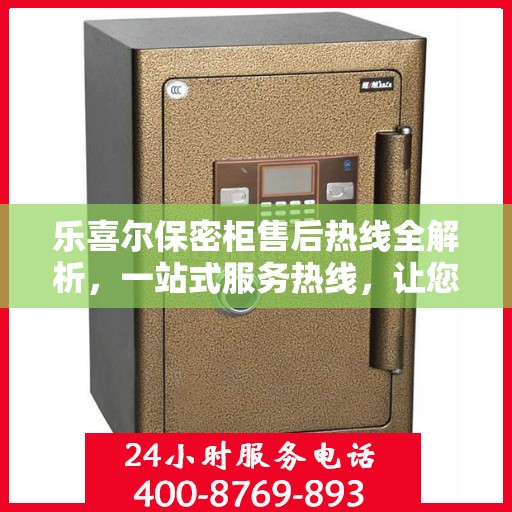 乐喜尔保密柜售后热线全解析，一站式服务热线，让您轻松解决所有问题！