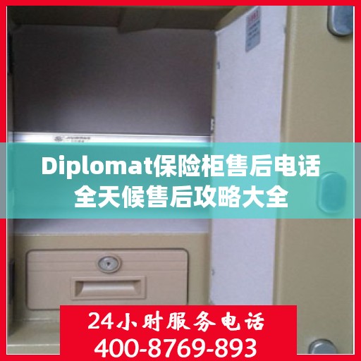 Diplomat保险柜售后电话全天候售后攻略大全