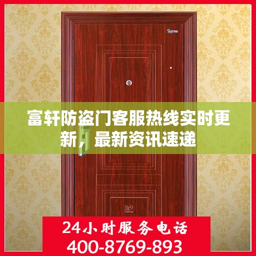 富轩防盗门客服热线实时更新，最新资讯速递