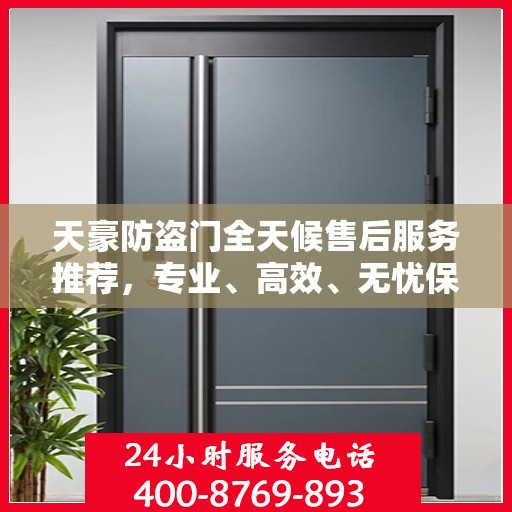 天豪防盗门全天候售后服务推荐，专业、高效、无忧保障！