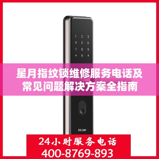星月指纹锁维修服务电话及常见问题解决方案全指南