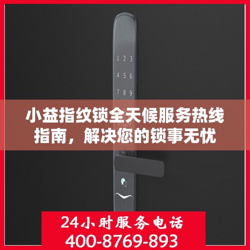 小益指纹锁全天候服务热线指南，解决您的锁事无忧