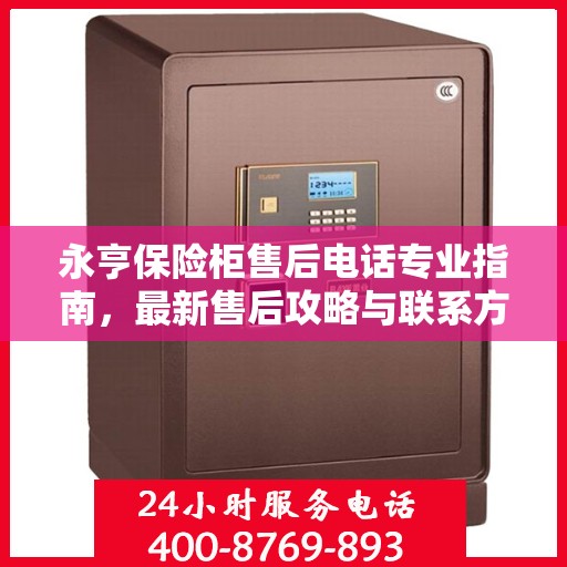永亨保险柜售后电话专业指南，最新售后攻略与联系方式