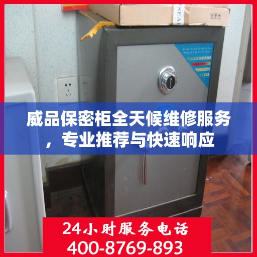 威品保密柜全天候维修服务，专业推荐与快速响应