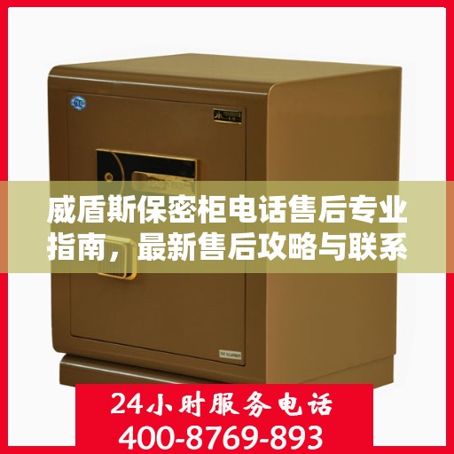 威盾斯保密柜电话售后专业指南，最新售后攻略与联系方式