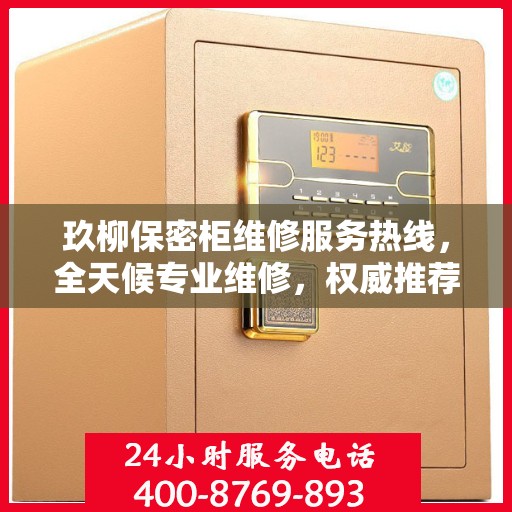 玖柳保密柜维修服务热线，全天候专业维修，权威推荐，最新服务电话通知！
