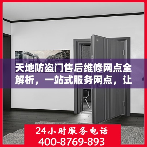 天地防盗门售后维修网点全解析，一站式服务网点，让您无忧！