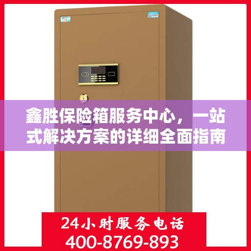 鑫胜保险箱服务中心，一站式解决方案的详细全面指南