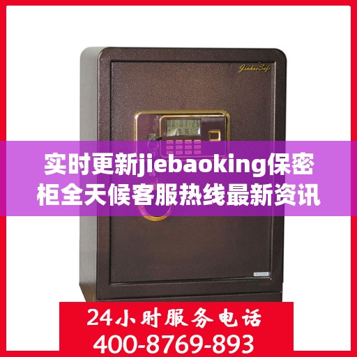 实时更新jiebaoking保密柜全天候客服热线最新资讯速递