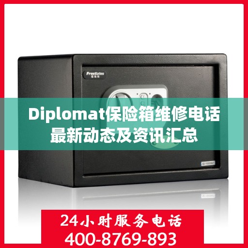 Diplomat保险箱维修电话最新动态及资讯汇总