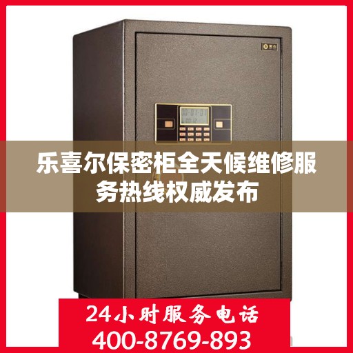乐喜尔保密柜全天候维修服务热线权威发布