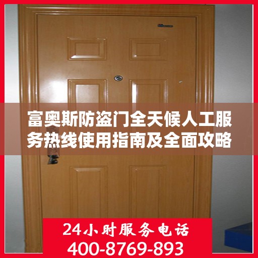 富奥斯防盗门全天候人工服务热线使用指南及全面攻略