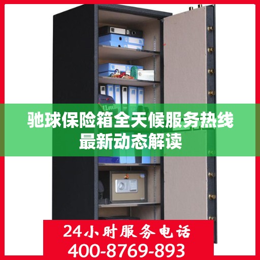 驰球保险箱全天候服务热线最新动态解读