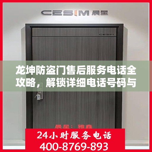 龙坤防盗门售后服务电话全攻略，解锁详细电话号码与售后支持服务详解