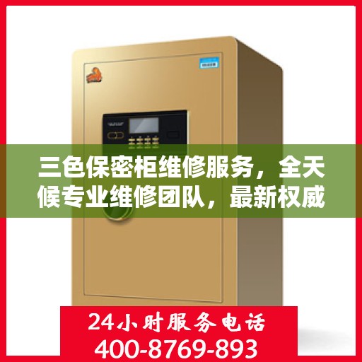三色保密柜维修服务，全天候专业维修团队，最新权威推荐电话即刻拨打！