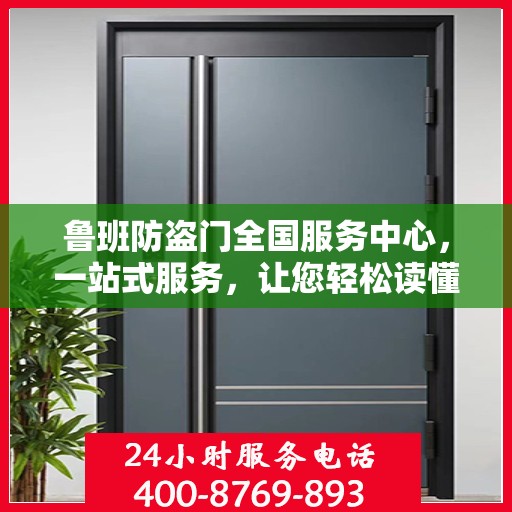 鲁班防盗门全国服务中心，一站式服务，让您轻松读懂防盗门安装与售后全攻略