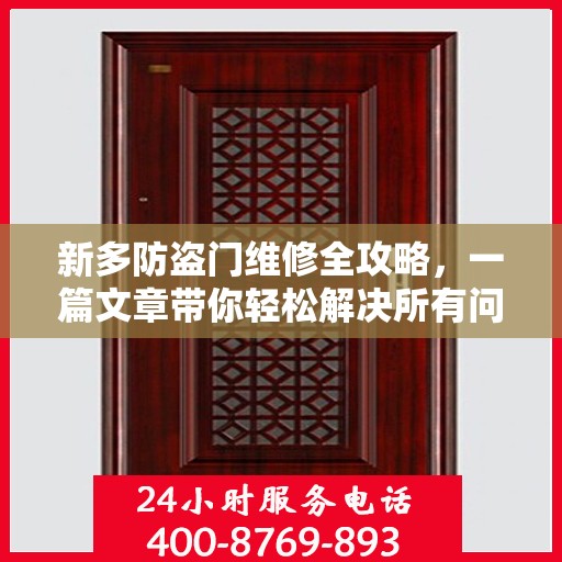 新多防盗门维修全攻略，一篇文章带你轻松解决所有问题