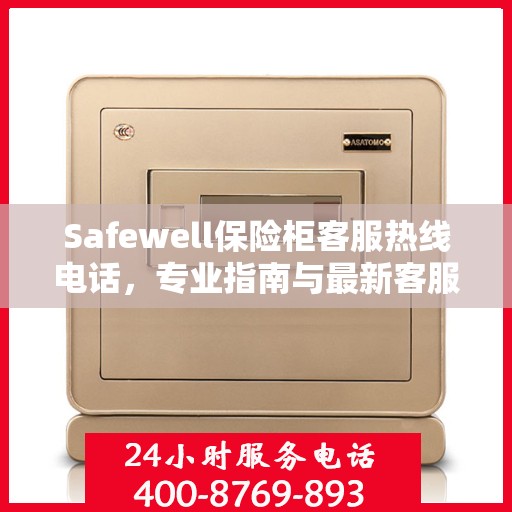 Safewell保险柜客服热线电话，专业指南与最新客服支持攻略
