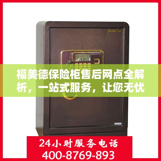 福美德保险柜售后网点全解析，一站式服务，让您无忧购锁！