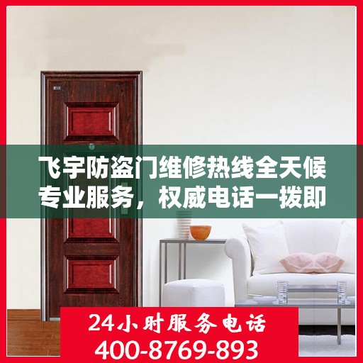 飞宇防盗门维修热线全天候专业服务，权威电话一拨即通