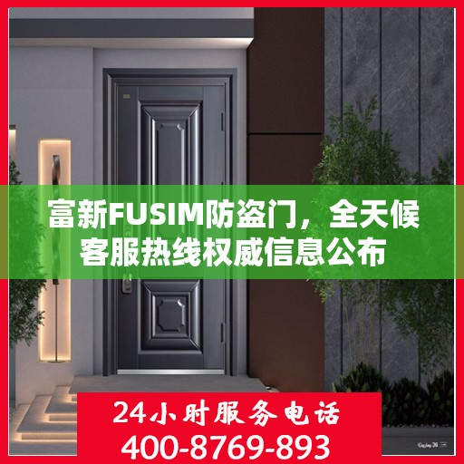 富新FUSIM防盗门，全天候客服热线权威信息公布