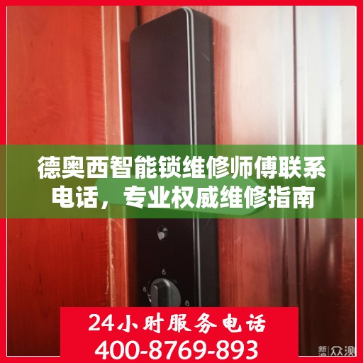 德奥西智能锁维修师傅联系电话，专业权威维修指南