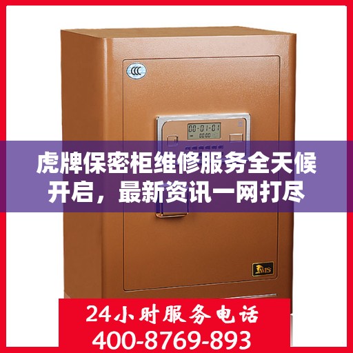 虎牌保密柜维修服务全天候开启，最新资讯一网打尽