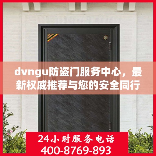 dvngu防盗门服务中心，最新权威推荐与您的安全同行