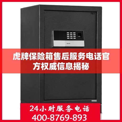 虎牌保险箱售后服务电话官方权威信息揭秘