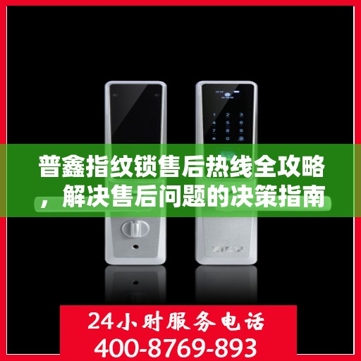普鑫指纹锁售后热线全攻略，解决售后问题的决策指南