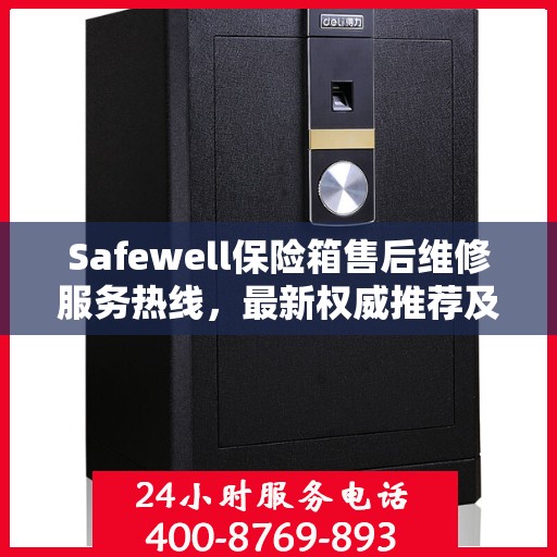 Safewell保险箱售后维修服务热线，最新权威推荐及联系方式