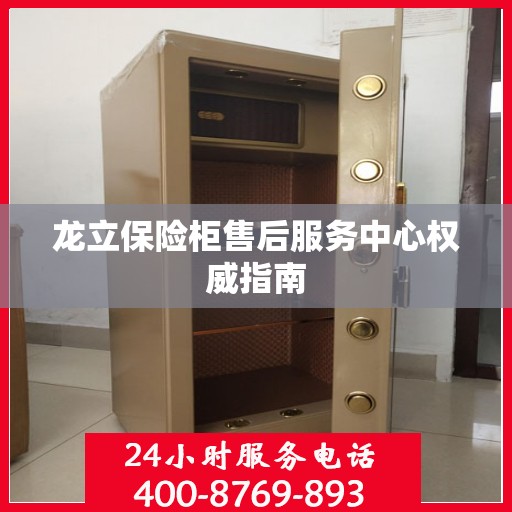 龙立保险柜售后服务中心权威指南