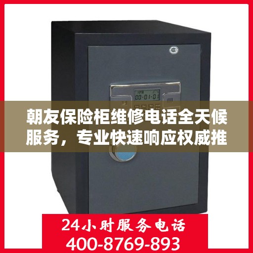 朝友保险柜维修电话全天候服务，专业快速响应权威推荐