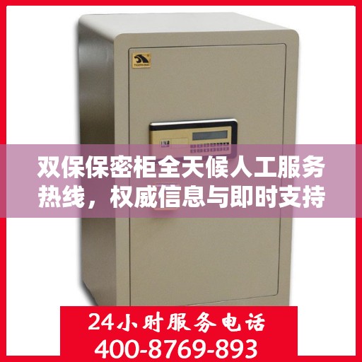 双保保密柜全天候人工服务热线，权威信息与即时支持