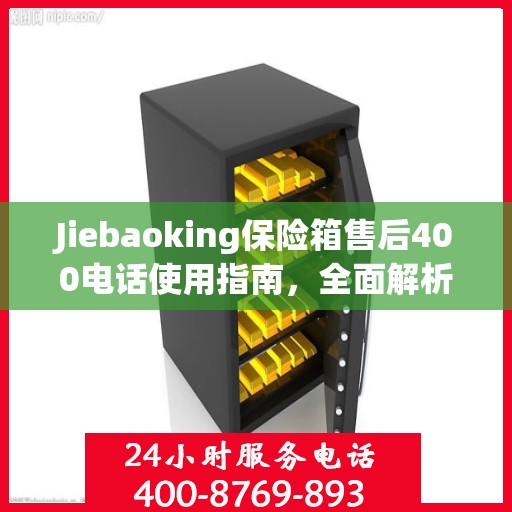 Jiebaoking保险箱售后400电话使用指南，全面解析售后服务的细节与攻略